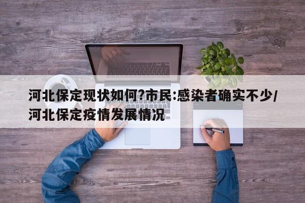 河北保定现状如何?市民:感染者确实不少/河北保定疫情发展情况