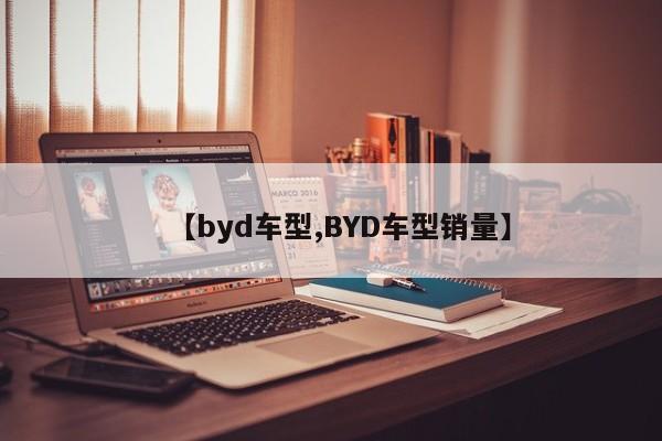 【byd车型,BYD车型销量】