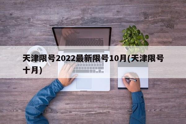 天津限号2022最新限号10月(天津限号十月)