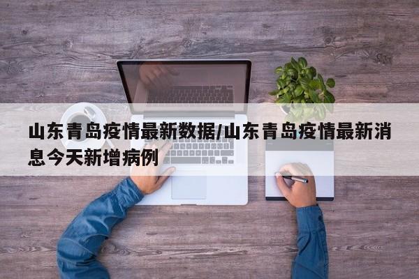 山东青岛疫情最新数据/山东青岛疫情最新消息今天新增病例