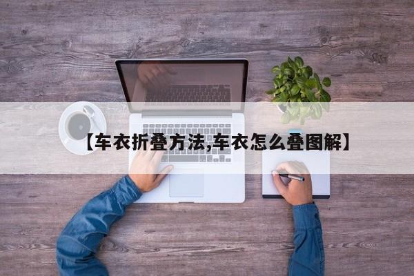 【车衣折叠方法,车衣怎么叠图解】