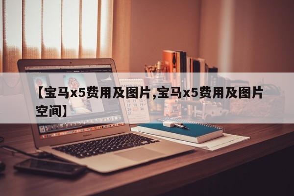 【宝马x5费用及图片,宝马x5费用及图片 空间】