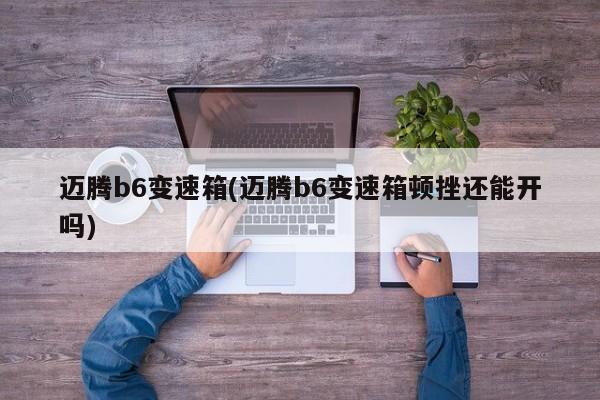 迈腾b6变速箱(迈腾b6变速箱顿挫还能开吗)