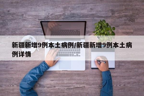 新疆新增9例本土病例/新疆新增9例本土病例详情