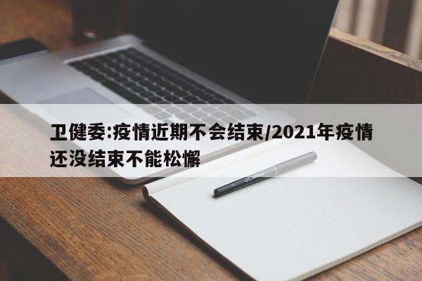 卫健委:疫情近期不会结束/2021年疫情还没结束不能松懈