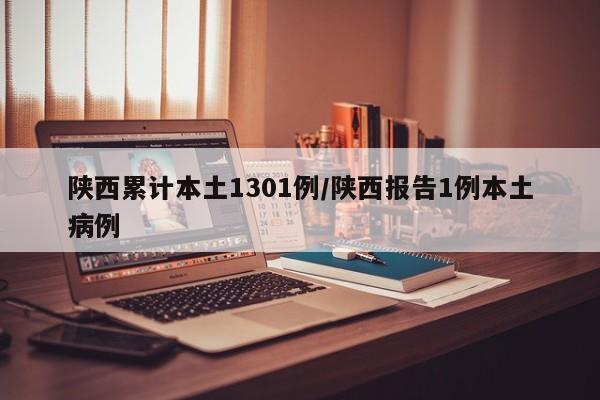 陕西累计本土1301例/陕西报告1例本土病例
