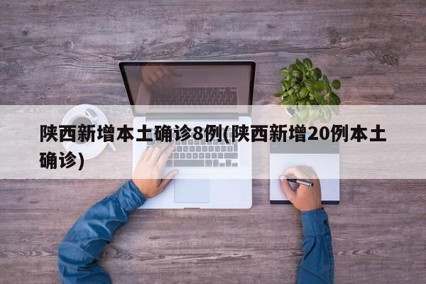 陕西新增本土确诊8例(陕西新增20例本土确诊)