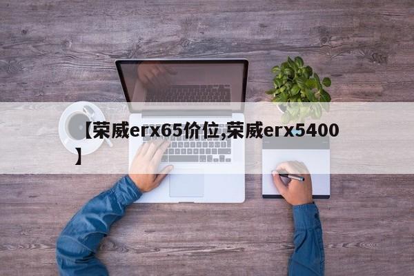 【荣威erx65价位,荣威erx5400】