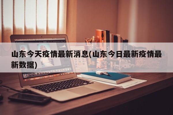 山东今天疫情最新消息(山东今日最新疫情最新数据)