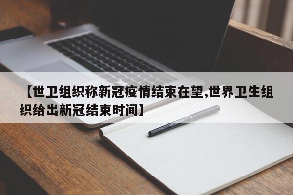 【世卫组织称新冠疫情结束在望,世界卫生组织给出新冠结束时间】