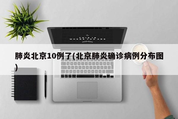 肺炎北京10例了(北京肺炎确诊病例分布图)