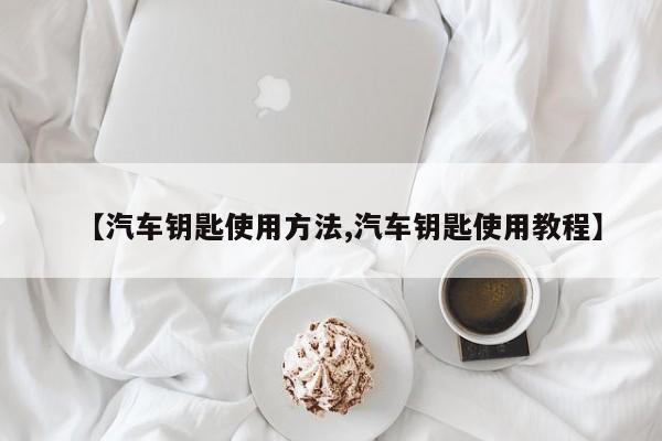【汽车钥匙使用方法,汽车钥匙使用教程】