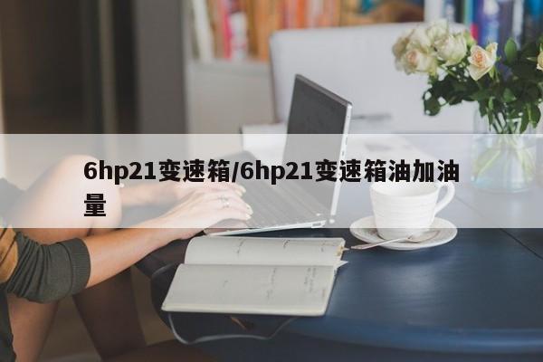 6hp21变速箱/6hp21变速箱油加油量