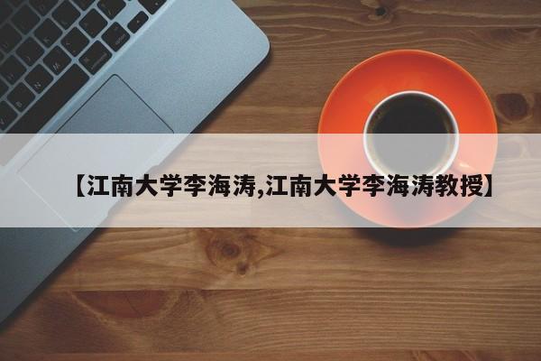 【江南大学李海涛,江南大学李海涛教授】