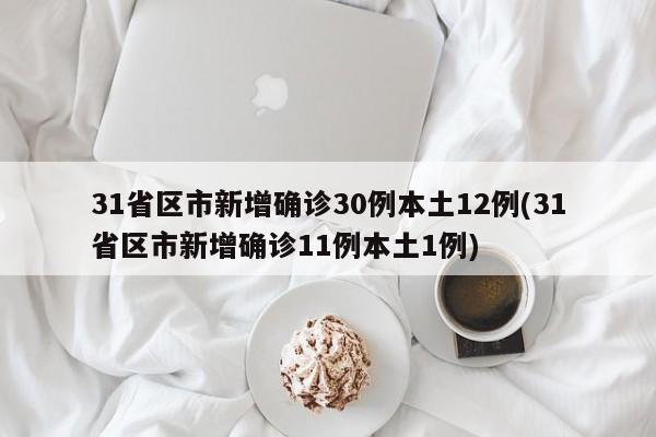 31省区市新增确诊30例本土12例(31省区市新增确诊11例本土1例)