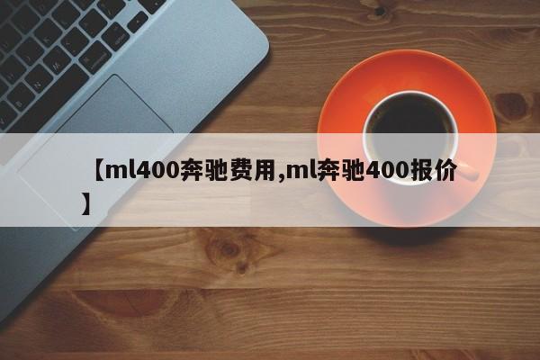 【ml400奔驰费用,ml奔驰400报价】