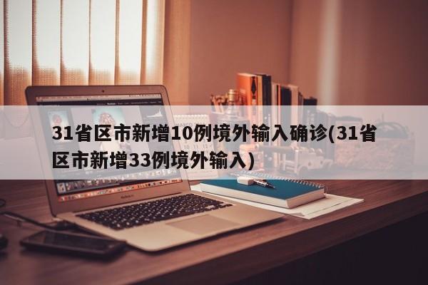 31省区市新增10例境外输入确诊(31省区市新增33例境外输入)