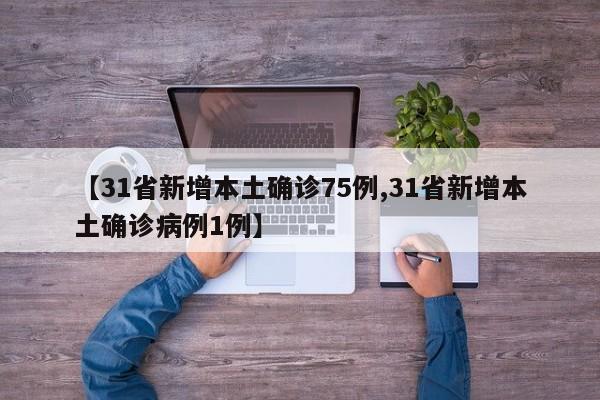 【31省新增本土确诊75例,31省新增本土确诊病例1例】
