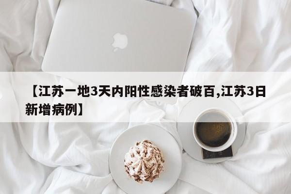 【江苏一地3天内阳性感染者破百,江苏3日新增病例】