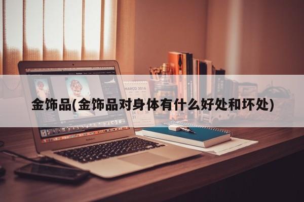 金饰品(金饰品对身体有什么好处和坏处)