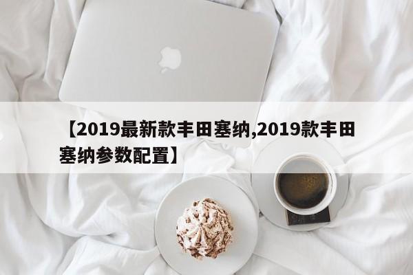 【2019最新款丰田塞纳,2019款丰田塞纳参数配置】