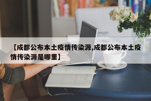 【成都公布本土疫情传染源,成都公布本土疫情传染源是哪里】