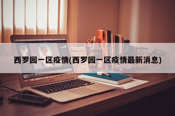西罗园一区疫情(西罗园一区疫情最新消息)