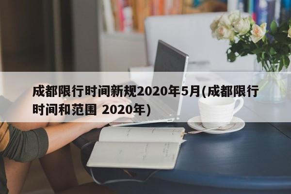 成都限行时间新规2020年5月(成都限行时间和范围 2020年)