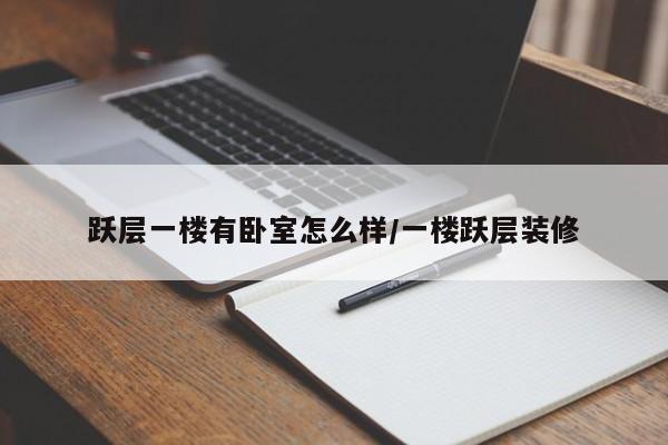 跃层一楼有卧室怎么样/一楼跃层装修