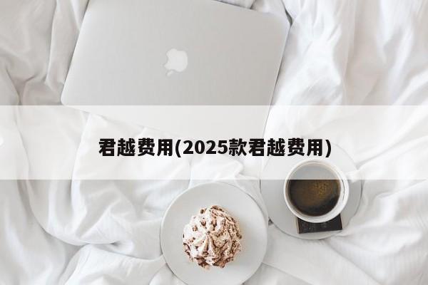 君越费用(2025款君越费用)