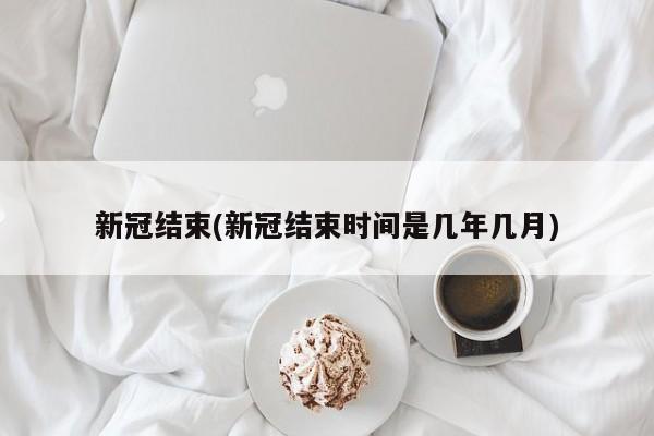 新冠结束(新冠结束时间是几年几月)
