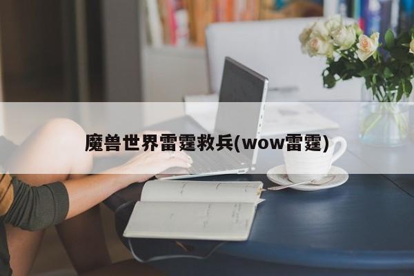 魔兽世界雷霆救兵(wow雷霆)