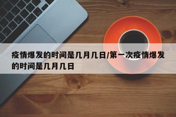 疫情爆发的时间是几月几日/第一次疫情爆发的时间是几月几日