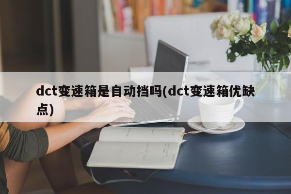 dct变速箱是自动挡吗(dct变速箱优缺点)