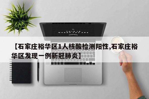 【石家庄裕华区1人核酸检测阳性,石家庄裕华区发现一例新冠肺炎】
