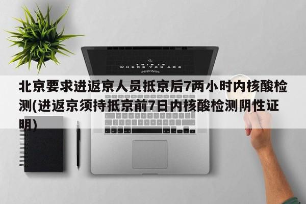 北京要求进返京人员抵京后7两小时内核酸检测(进返京须持抵京前7日内核酸检测阴性证明)