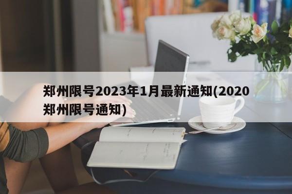 郑州限号2023年1月最新通知(2020郑州限号通知)