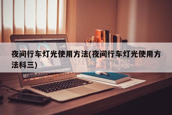 夜间行车灯光使用方法(夜间行车灯光使用方法科三)