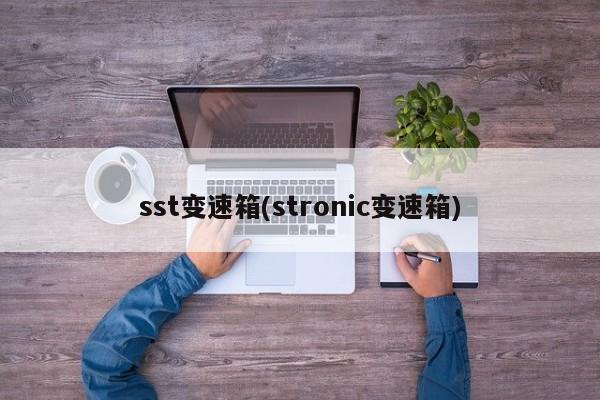 sst变速箱(stronic变速箱)