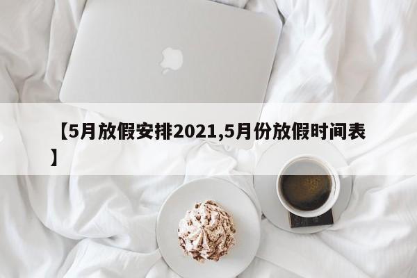 【5月放假安排2021,5月份放假时间表】