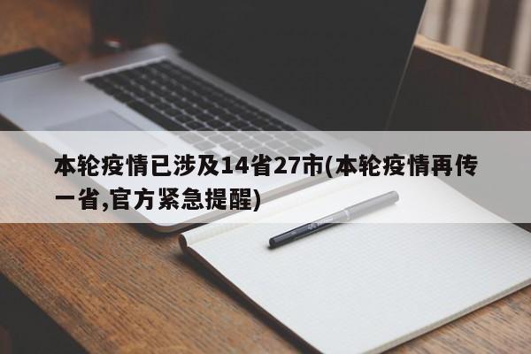 本轮疫情已涉及14省27市(本轮疫情再传一省,官方紧急提醒)