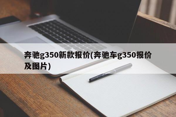 奔驰g350新款报价(奔驰车g350报价及图片)