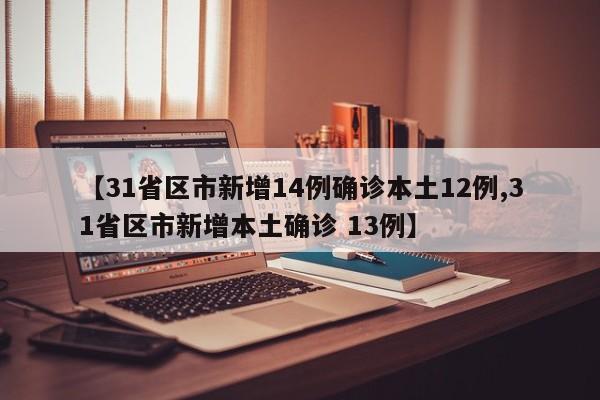 【31省区市新增14例确诊本土12例,31省区市新增本土确诊 13例】