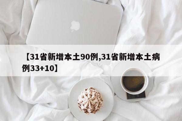 【31省新增本土90例,31省新增本土病例33+10】