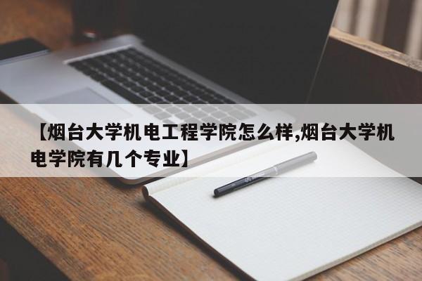 【烟台大学机电工程学院怎么样,烟台大学机电学院有几个专业】