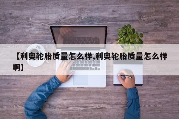 【利奥轮胎质量怎么样,利奥轮胎质量怎么样啊】