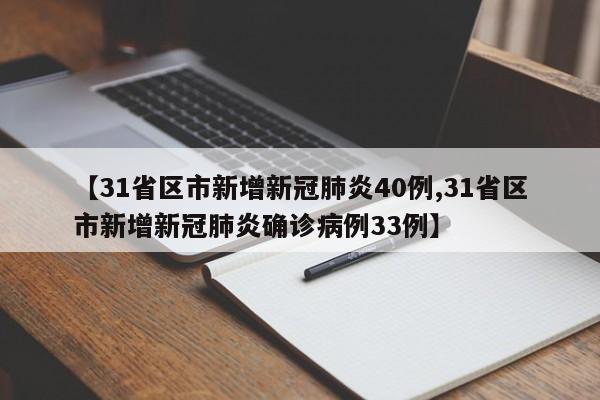 【31省区市新增新冠肺炎40例,31省区市新增新冠肺炎确诊病例33例】