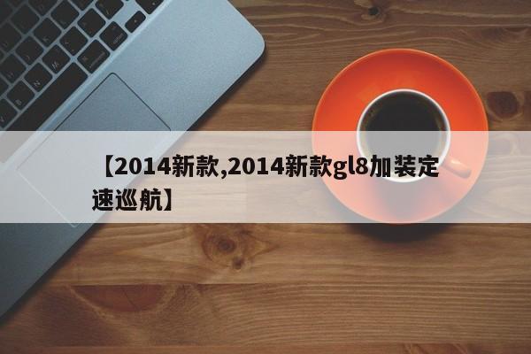 【2014新款,2014新款gl8加装定速巡航】
