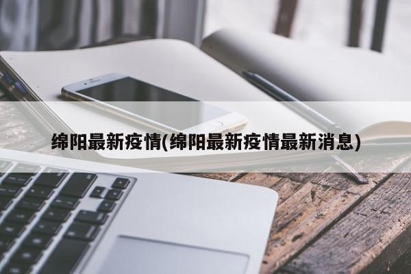 绵阳最新疫情(绵阳最新疫情最新消息)