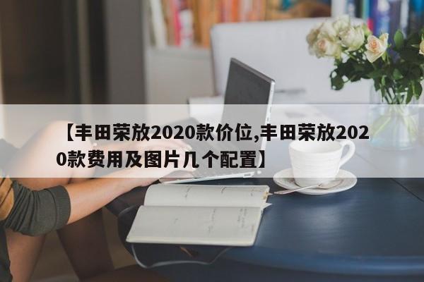 【丰田荣放2020款价位,丰田荣放2020款费用及图片几个配置】